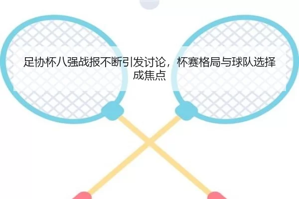足协杯八强战报不断引发讨论，杯赛格局与球队选择成焦点